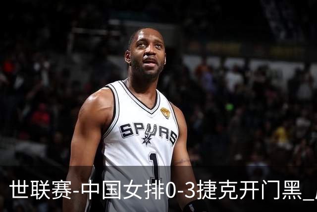 世联赛-中国女排0-3捷克开门黑 唐欣空砍18分吴梦洁伤停