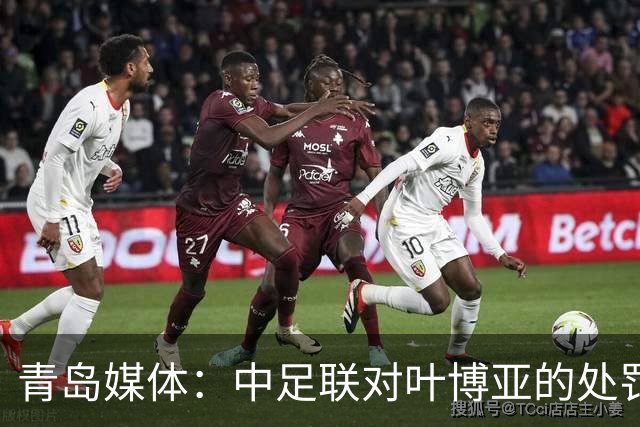 青岛媒体：中足联对叶博亚的处罚有些过重，海牛夏窗需引援